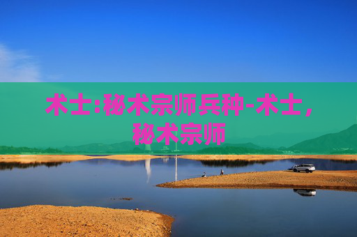 术士:秘术宗师兵种-术士,秘术宗师 术士:秘术宗师兵种-术士,秘术宗师