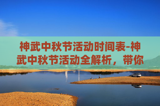 神武中秋节活动时间表-神武中秋节活动全解析，带你领略传统节日的独特魅力