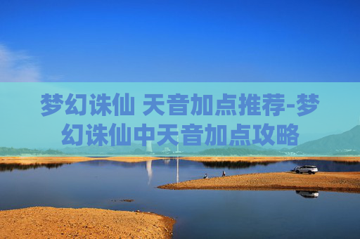 梦幻诛仙 天音加点推荐-梦幻诛仙中天音加点攻略