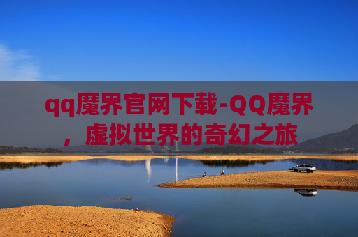 qq魔界官网下载-QQ魔界，虚拟世界的奇幻之旅