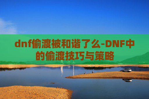 dnf偷渡被和谐了么-DNF中的偷渡技巧与策略