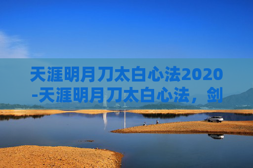 天涯明月刀太白心法2020-天涯明月刀太白心法,剑走偏锋,独步江湖