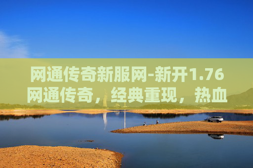 网通传奇新服网-新开1.76网通传奇，经典重现，热血再燃
