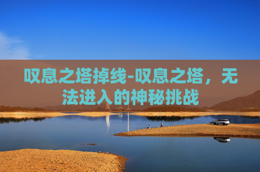 叹息之塔掉线-叹息之塔，无法进入的神秘挑战