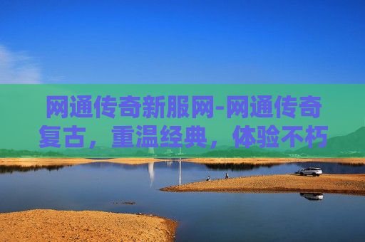 网通传奇新服网-网通传奇复古，重温经典，体验不朽的热血岁月
