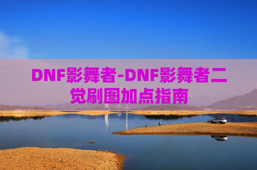 DNF影舞者-DNF影舞者二觉刷图加点指南