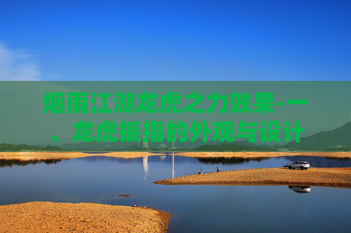 烟雨江湖龙虎之力效果-一、龙虎扳指的外观与设计