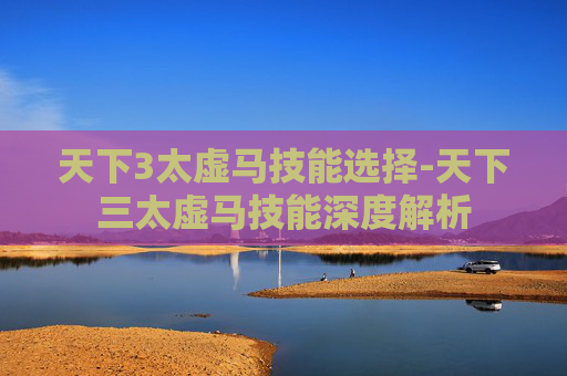 天下3太虚马技能选择-天下三太虚马技能深度解析 天下3太虚马技能选择-天下三太虚马技能深度解析