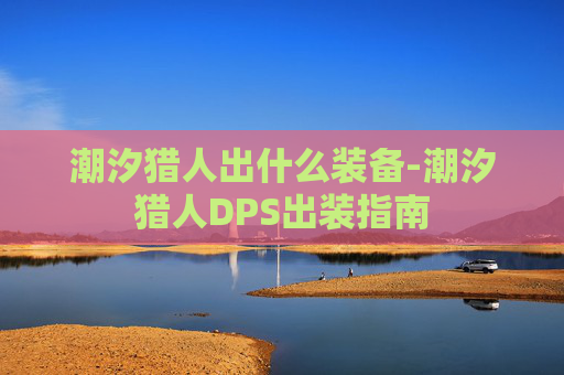潮汐猎人出什么装备-潮汐猎人DPS出装指南 潮汐猎人出什么装备-潮汐猎人DPS出装指南