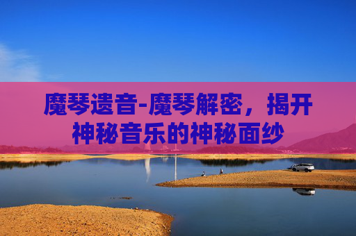 魔琴遗音-魔琴解密，揭开神秘音乐的神秘面纱