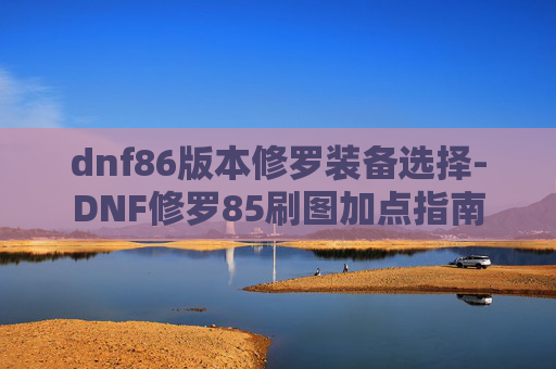 dnf86版本修罗装备选择-DNF修罗85刷图加点指南