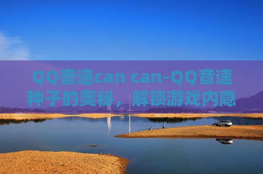 QQ音速can can-QQ音速种子的奥秘，解锁游戏内隐藏功能