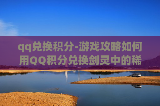 qq兑换积分-游戏攻略如何用QQ积分兑换剑灵中的稀有物品