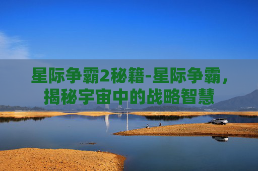 星际争霸2秘籍-星际争霸，揭秘宇宙中的战略智慧