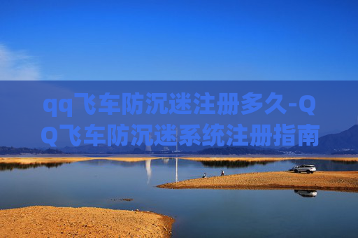 qq飞车防沉迷注册多久-QQ飞车防沉迷系统注册指南