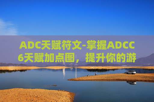 ADC天赋符文-掌握ADCC6天赋加点图，提升你的游戏表现