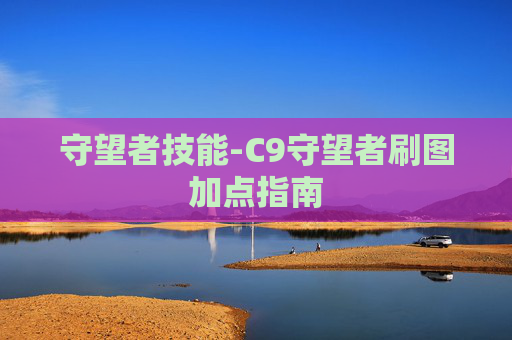 守望者技能-C9守望者刷图加点指南