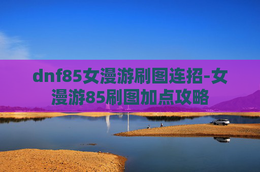 dnf85女漫游刷图连招-女漫游85刷图加点攻略