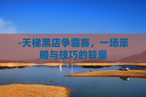 -天梯黑店争霸赛，一场策略与技巧的较量