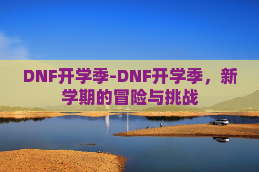 DNF开学季-DNF开学季，新学期的冒险与挑战