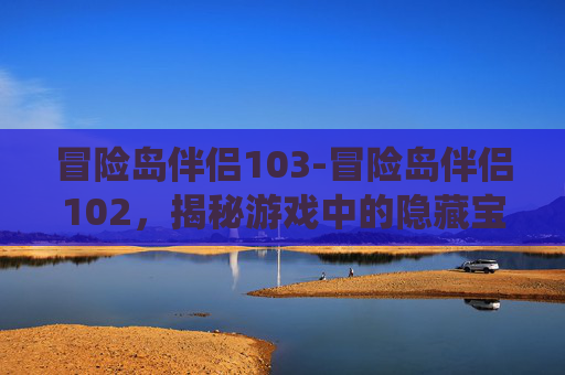 冒险岛伴侣103-冒险岛伴侣102，揭秘游戏中的隐藏宝藏与伙伴系统