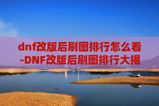 dnf改版后刷图排行怎么看-DNF改版后刷图排行大揭秘