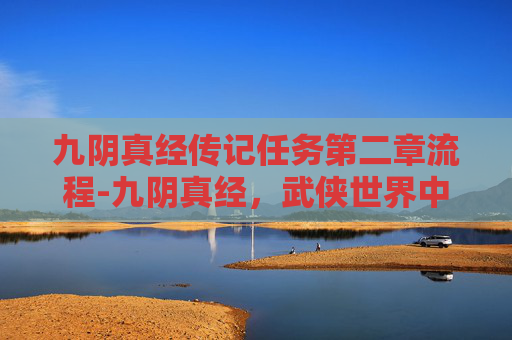 九阴真经传记任务第二章流程-九阴真经，武侠世界中的传奇