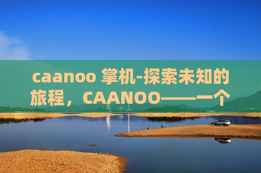 caanoo 掌机-探索未知的旅程，CAANOO——一个神秘而迷人的岛屿