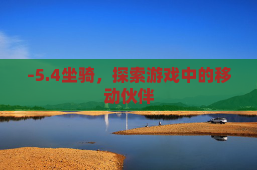 -5.4坐骑，探索游戏中的移动伙伴