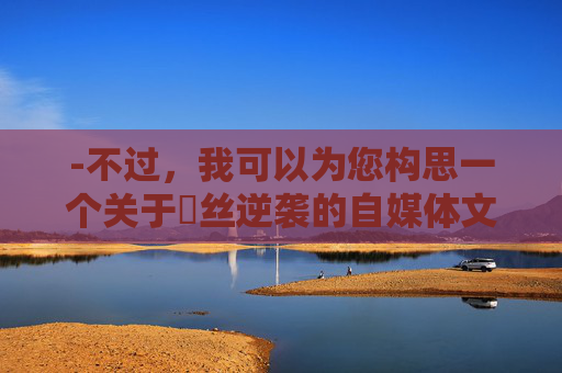 -不过，我可以为您构思一个关于屌丝逆袭的自媒体文章标题