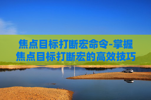 焦点目标打断宏命令-掌握焦点目标打断宏的高效技巧