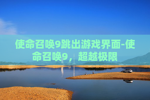 使命召唤9跳出游戏界面-使命召唤9，超越极限