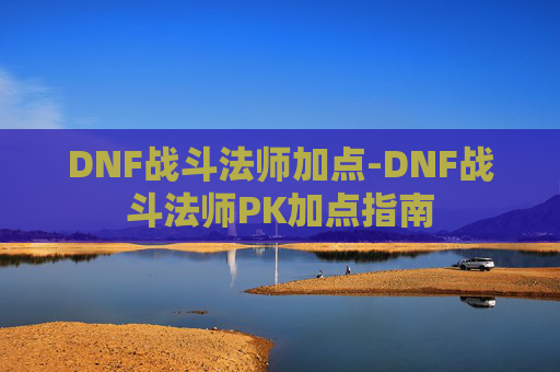 DNF战斗法师加点-DNF战斗法师PK加点指南 DNF战斗法师加点-DNF战斗法师PK加点指南