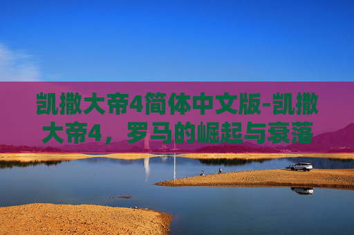 凯撒大帝4简体中文版-凯撒大帝4，罗马的崛起与衰落