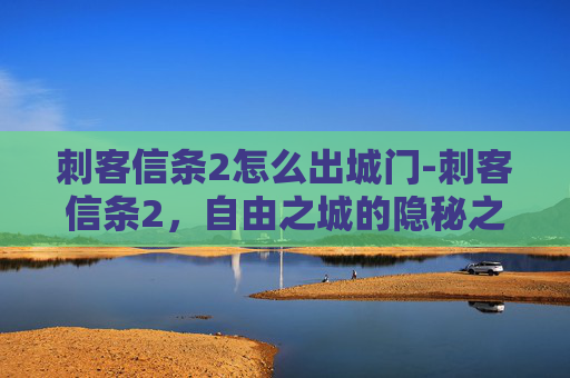 刺客信条2怎么出城门-刺客信条2,自由之城的隐秘之路 刺客信条2怎么出城门-刺客信条2,自由之城的隐秘之路