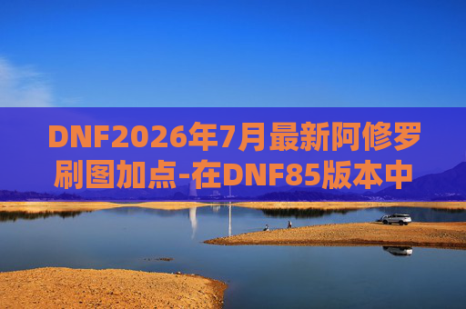 DNF2026年7月最新阿修罗刷图加点-在DNF85版本中，阿修罗是一个以高输出和高爆发著称的职业。下面我将为你介绍一个适合刷图的阿修罗加点方案
