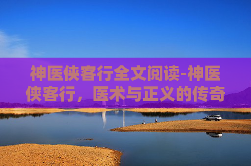 神医侠客行全文阅读-神医侠客行，医术与正义的传奇之旅