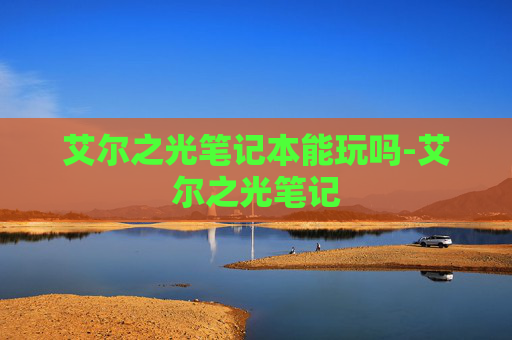 艾尔之光笔记本能玩吗-艾尔之光笔记