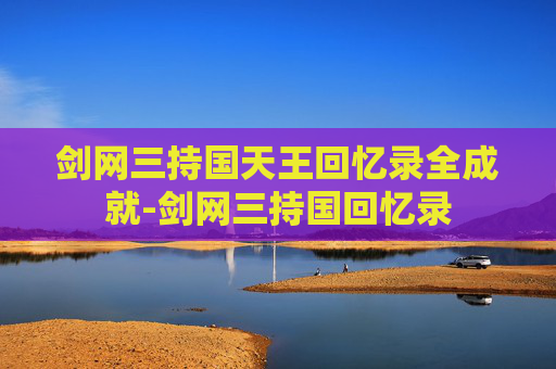 剑网三持国天王回忆录全成就-剑网三持国回忆录