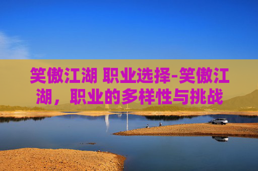 笑傲江湖 职业选择-笑傲江湖，职业的多样性与挑战