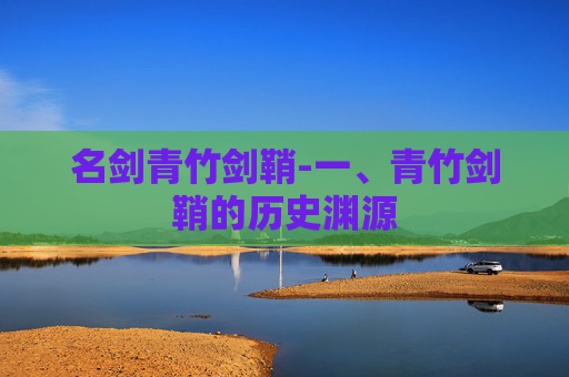 名剑青竹剑鞘-一、青竹剑鞘的历史渊源 名剑青竹剑鞘-一、青竹剑鞘的历史渊源
