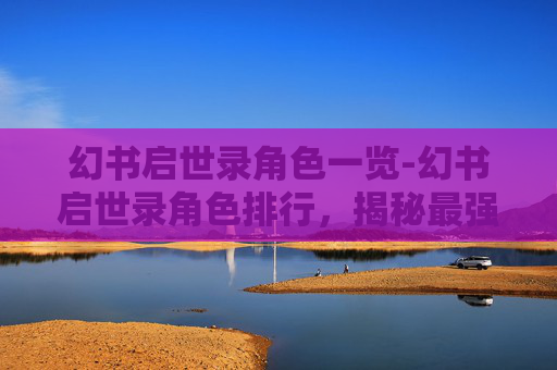 幻书启世录角色一览-幻书启世录角色排行，揭秘最强英雄阵容