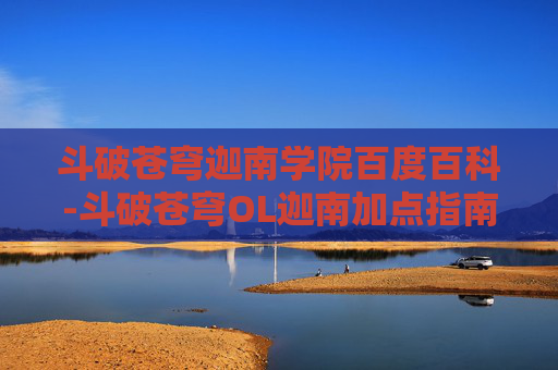 斗破苍穹迦南学院百度百科-斗破苍穹OL迦南加点指南