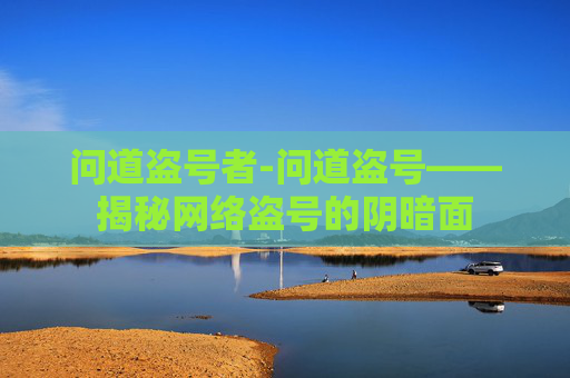 问道盗号者-问道盗号——揭秘网络盗号的阴暗面
