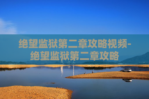 绝望监狱第二章攻略视频-绝望监狱第二章攻略