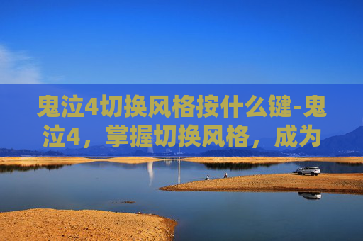 鬼泣4切换风格按什么键-鬼泣4，掌握切换风格，成为游戏大师