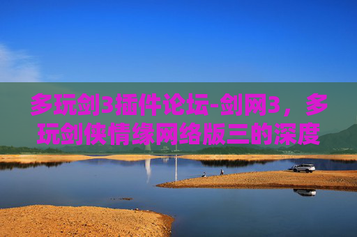 多玩剑3插件论坛-剑网3，多玩剑侠情缘网络版三的深度体验