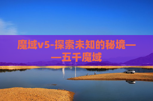 魔域v5-探索未知的秘境——五千魔域 魔域v5-探索未知的秘境——五千魔域