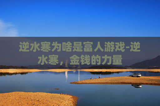 逆水寒为啥是富人游戏-逆水寒,金钱的力量 逆水寒为啥是富人游戏-逆水寒,金钱的力量