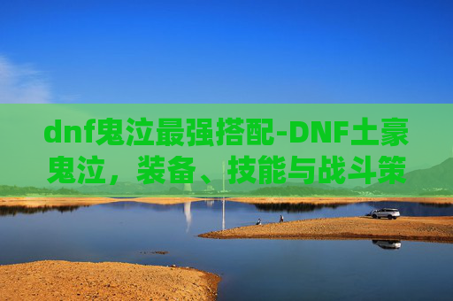 dnf鬼泣最强搭配-DNF土豪鬼泣，装备、技能与战斗策略的极致演绎